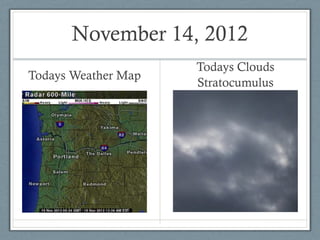 November 14, 2012
                     Todays Clouds
Todays Weather Map
                     Stratocumulus
 