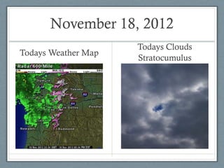 November 18, 2012
                     Todays Clouds
Todays Weather Map
                     Stratocumulus
 