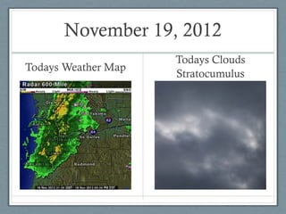 November 19, 2012
                     Todays Clouds
Todays Weather Map
                     Stratocumulus
 