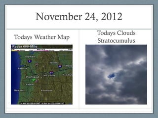 November 24, 2012
                     Todays Clouds
Todays Weather Map
                     Stratocumulus
 