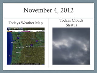 November 4, 2012
                     Todays Clouds
Todays Weather Map
                        Stratus
 