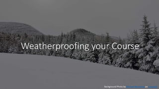 Weatherproofing your Course
Background Photo by Michael Browning on Unsplash
 