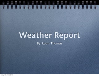 Weather Report
                             By: Louis Thomas




Friday, March 18, 2011
 