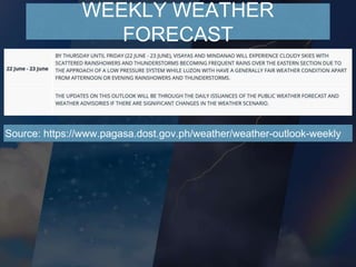 WEEKLY WEATHER
FORECAST
Source: https://www.pagasa.dost.gov.ph/weather/weather-outlook-weekly
 
