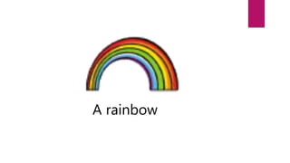 A rainbow
 