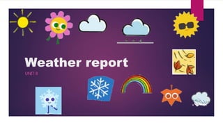 Weather report
UNIT 8
 