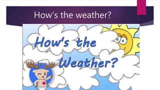 How’s the weather?
 