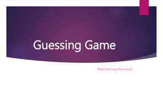 Guessing Game
Read and say the word.
 