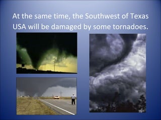 At the same time, the Southwest of Texas USA will be damaged by some tornadoes . 