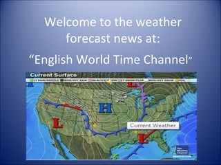Welcome to the weather forecast news at: “ English World Time Channel ” 
