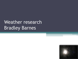 Weather research 
Bradley Barnes 
 