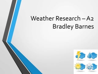 Weather Research – A2
Bradley Barnes
 