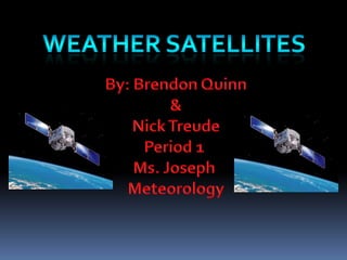 Weather Satellites By: Brendon Quinn & Nick Treude Period 1  Ms. Joseph  Meteorology 
