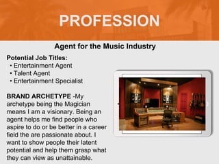 PROFESSION
Potential Job Titles:
• Entertainment Agent
• Talent Agent
• Entertainment Specialist
BRAND ARCHETYPE -My
arche...