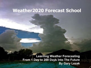 Weather2020 Forecast School
Learning Weather Forecasting
From 1 Day to 200 Days Into The Future
By Gary Lezak
 