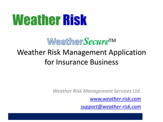 Weather Risk SecureTM Weather Risk Management Application for Insurance Business 
Weather Risk Management Services Ltd. 
www.weather-risk.com 
support@weather-risk.com 
 