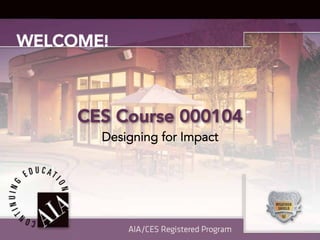 WELCOME!



     CES Course 000104
       Designing for Impact
 