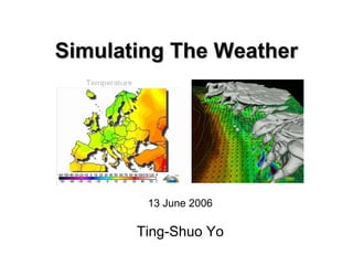 Simulating The Weather




        13 June 2006

       Ting-Shuo Yo
 