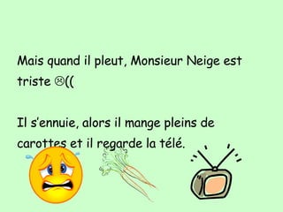 Mais quand il pleut, Monsieur Neige est triste   (( Il s’ennuie, alors il mange pleins de carottes et il regarde la t élé. 