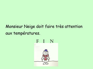 Monsieur Neige doit faire tr ès attention aux températures. FIN 