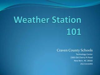 Weather Station 101  Craven County Schools Technology Center 2300 Old Cherry Pt Road New Bern, NC 28560 252.514.6393 