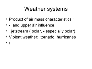 Weather systems
• Product of air mass characteristics
• - and upper air influence
• jetstream ( polar, - especially polar)
• Violent weather: tornado, hurricanes
• /
 