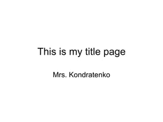 This is my title page Mrs. Kondratenko 