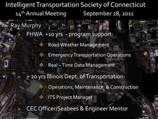  Intelligent Transportation Society of Connecticut   14th Annual Meeting 	September 28, 2011Ray MurphyFHWA  +10 yrs  - program support: