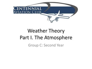Weather TheoryPart I. The Atmosphere Group C: Second Year 