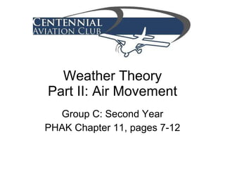 Weather Theory Part II: Air Movement Group C: Second Year PHAK Chapter 11, pages 7-12 