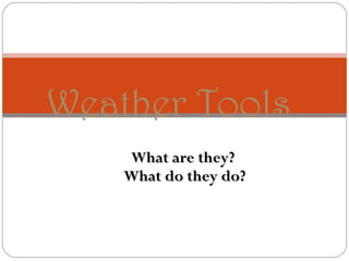 Weather Tools
What are they?
What do they do?

 