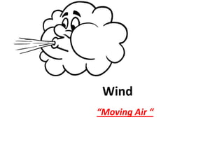 Wind
“Moving Air “
 