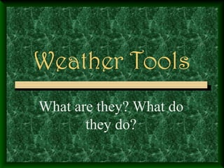 Weather Tools
What are they? What do
they do?
 