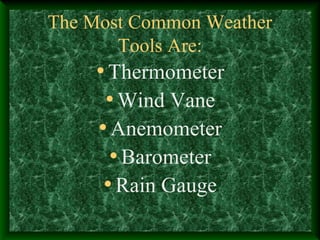 The Most Common Weather
Tools Are:
•Thermometer
•Wind Vane
•Anemometer
•Barometer
•Rain Gauge
 