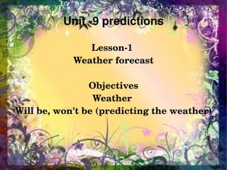 Unit ­9 predictions

                   Lesson­1 
                Weather forecast

                    Objectives
                     Weather 
    Will be, won't be (predicting the weather)



                         
 