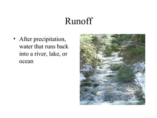 Runoff
• After precipitation,
water that runs back
into a river, lake, or
ocean
 
