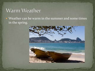  Weather can be warm in the summer and some times
 in the spring.
 