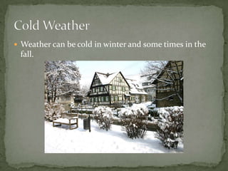  Weather can be cold in winter and some times in the
 fall.
 