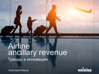 Airline
ancillary revenue
Тренды и инновации
Анастасия Мороз
 