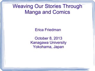Weaving Our Stories Through
Manga and Comics
Erica Friedman
October 8, 2013
Kanagawa University
Yokohama, Japan

 