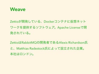 Weaveのセットアップ 
sudo wget -O /usr/local/bin/weave  
https://raw.githubusercontent.com/zettio/weave/master/weave 
sudo chmod ...