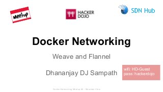 Docker Networking Meetup #2 - Mountain View
Docker Networking
Weave and Flannel
Dhananjay DJ Sampath
wifi: HD-Guest
pass: hackerdojo
 