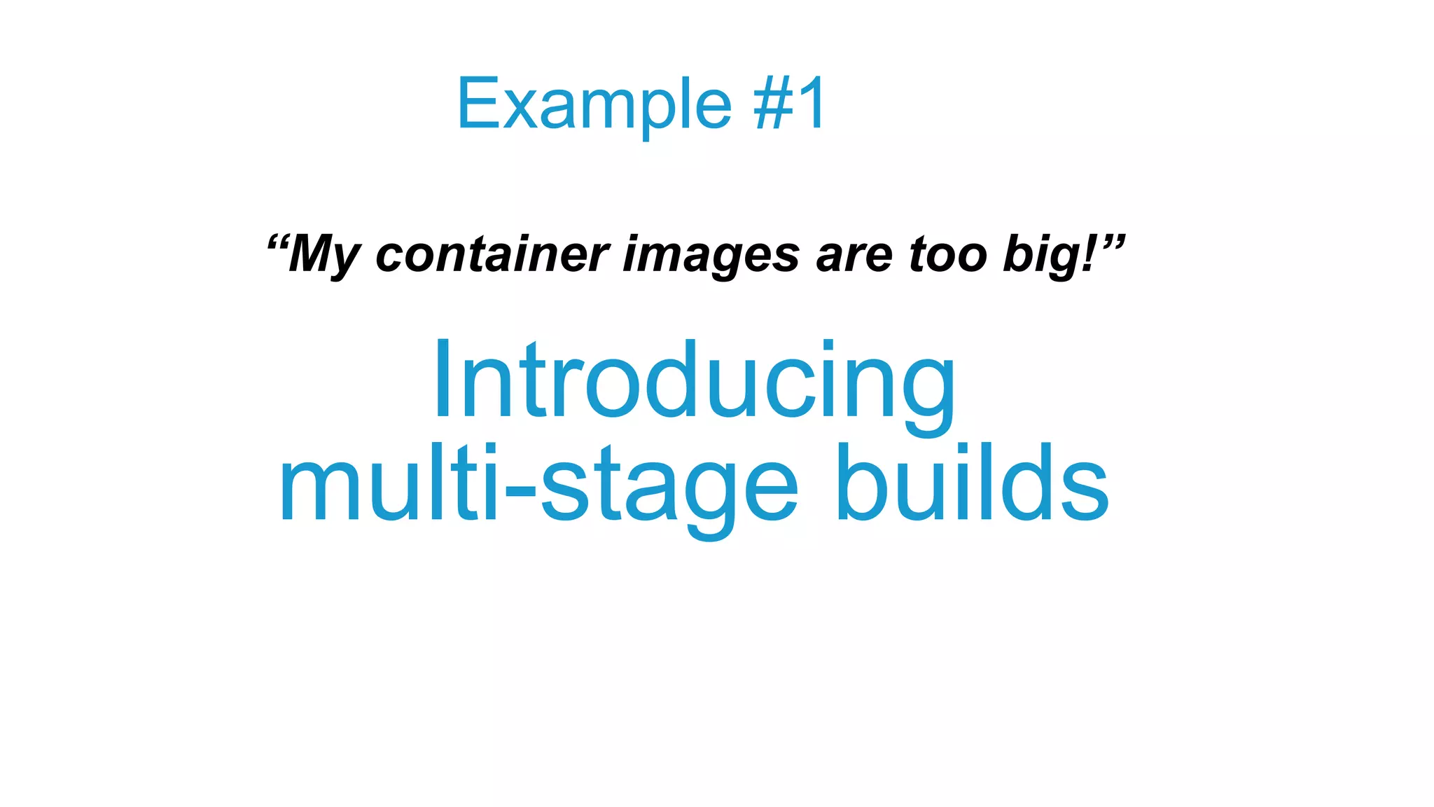 Introducing
multi-stage builds
Example #1
“My container images are too big!”
 