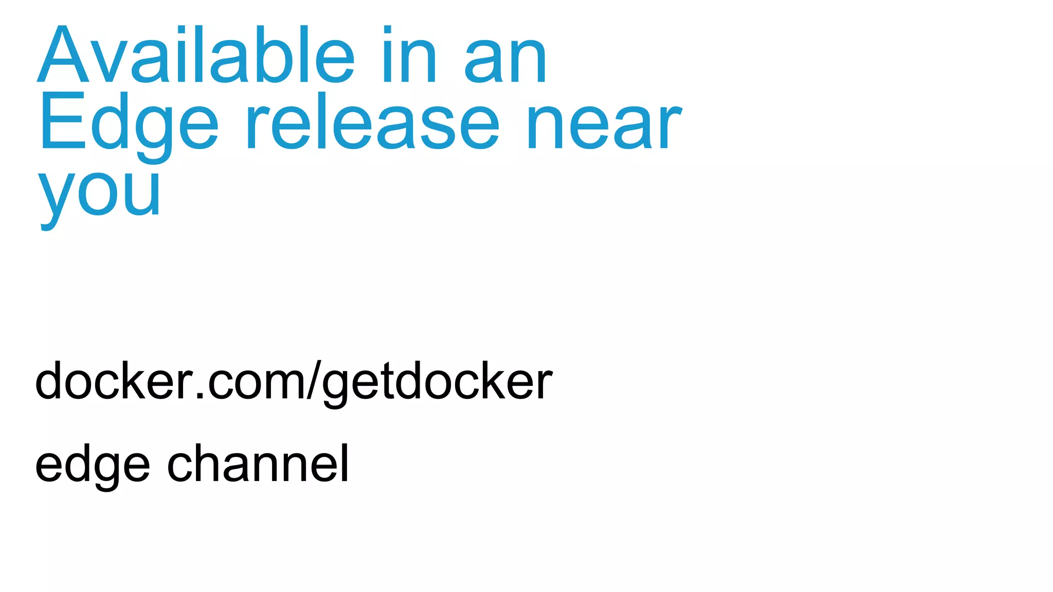 docker.com/getdocker
edge channel
Available in an
Edge release near
you
 