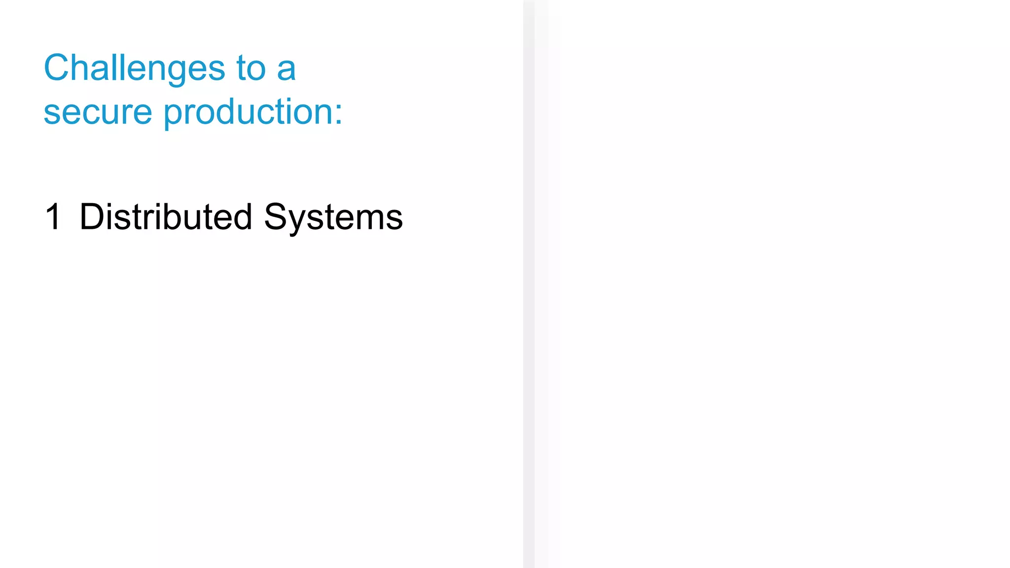 Challenges to a
secure production:
Distributed Systems1
 