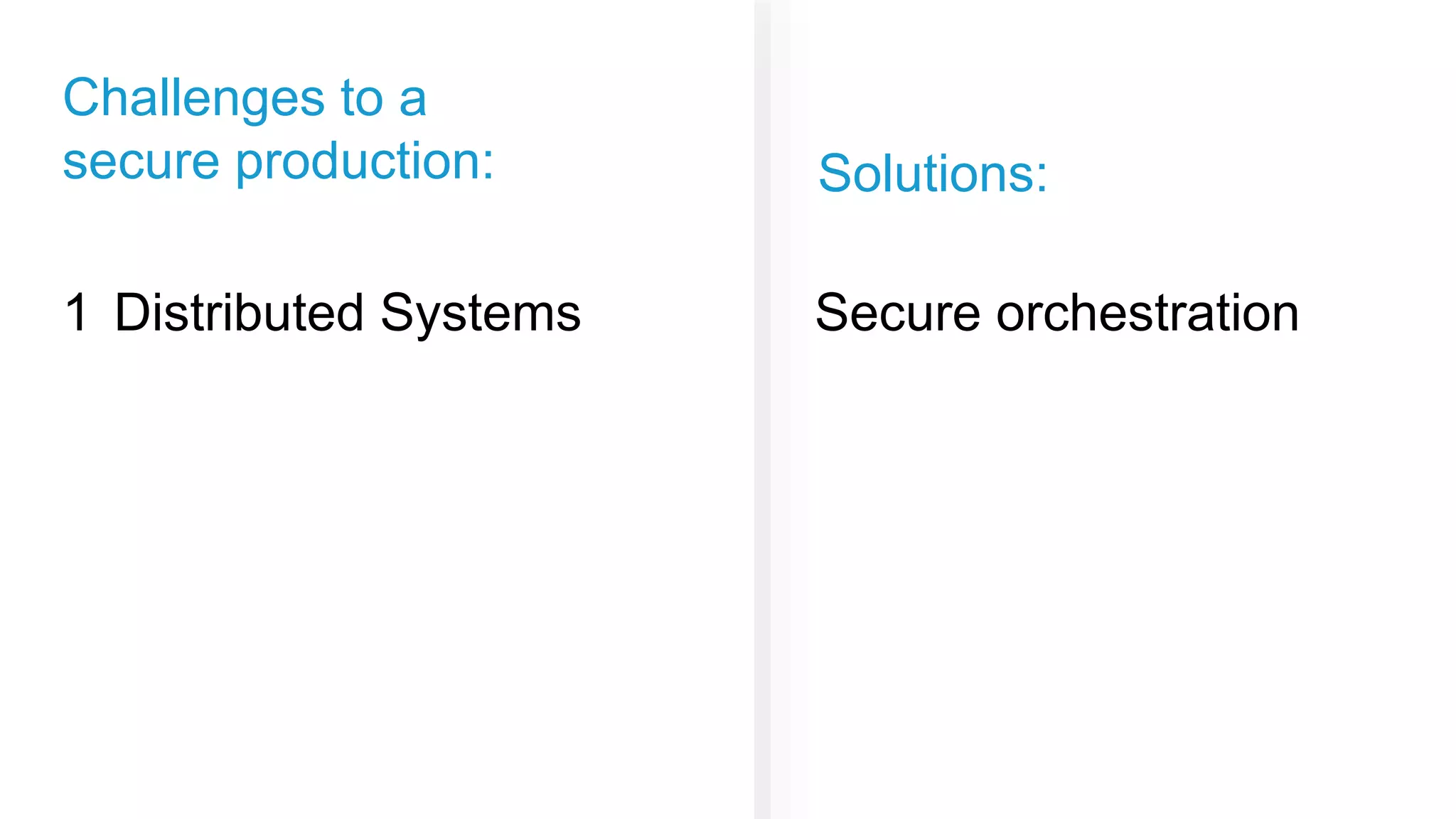 Solutions:
Challenges to a
secure production:
Distributed Systems1 Secure orchestration
 