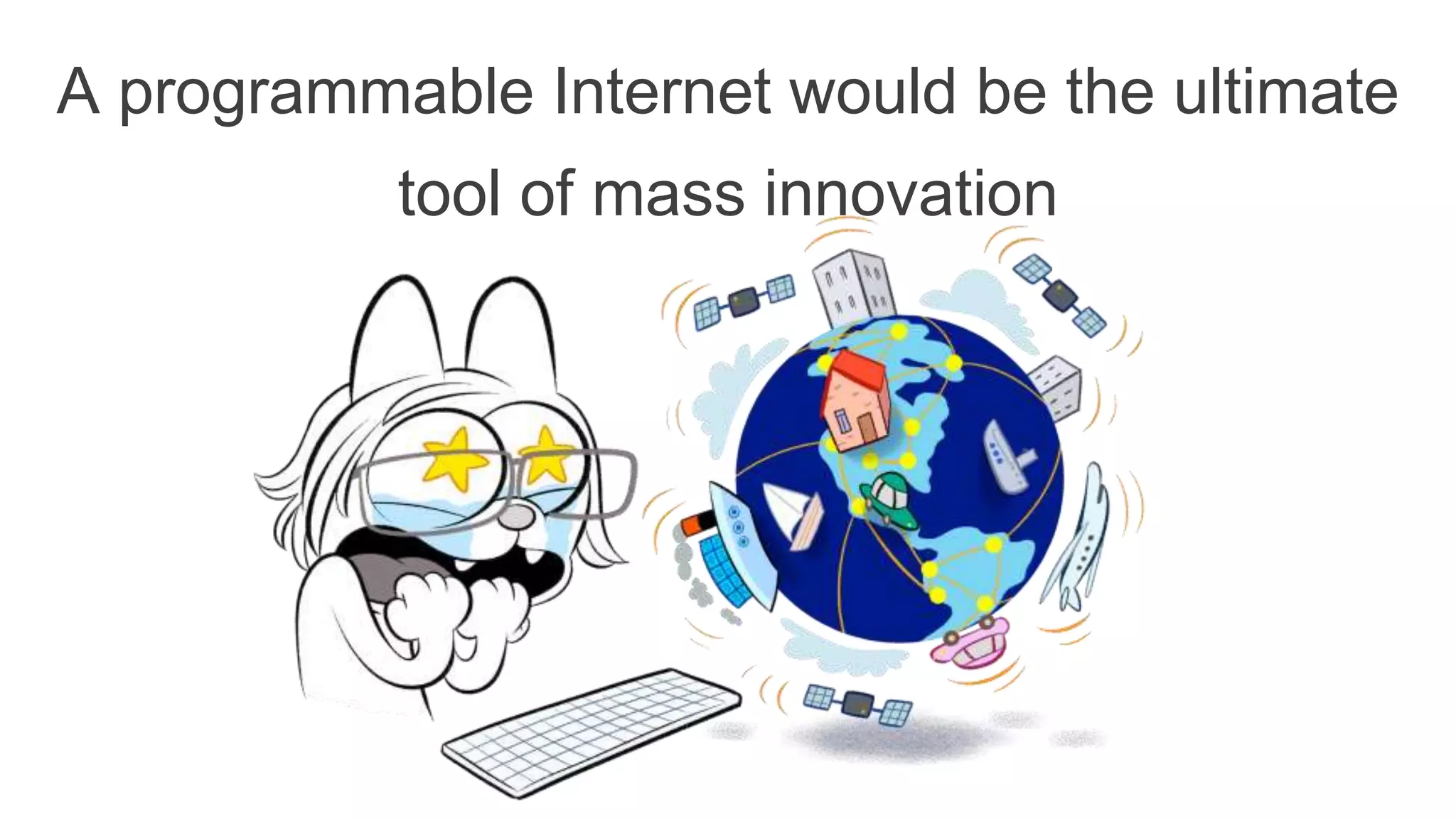 A programmable Internet would be the ultimate
tool of mass innovation
 