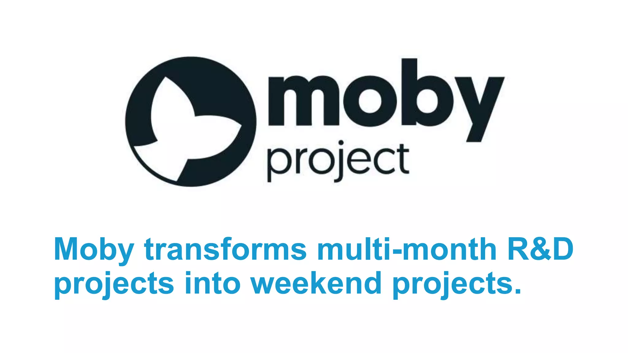 Moby transforms multi-month R&D
projects into weekend projects.
 
