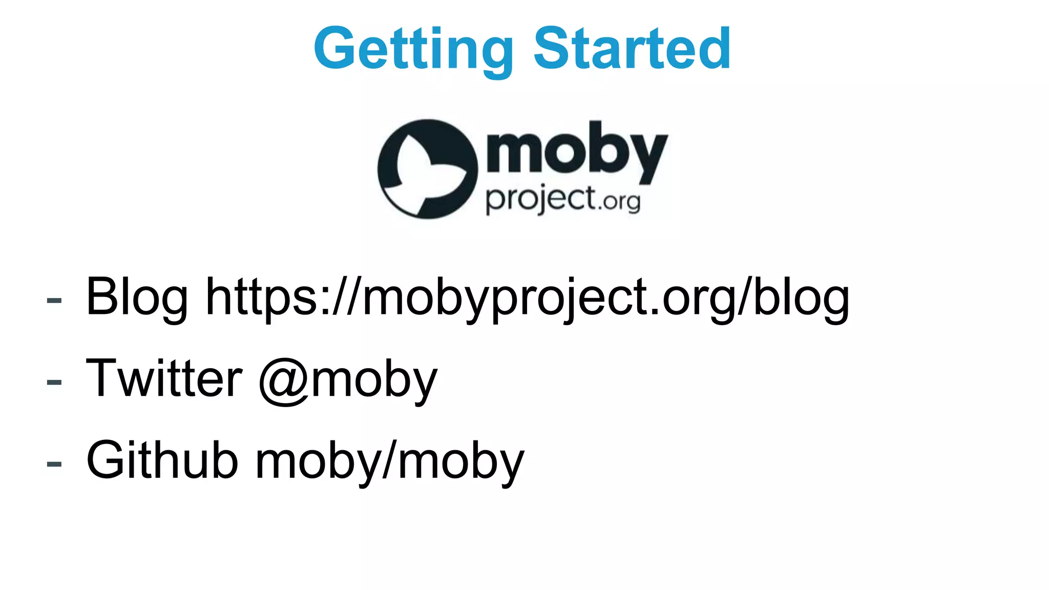 Getting Started
- Blog https://mobyproject.org/blog
- Twitter @moby
- Github moby/moby
 