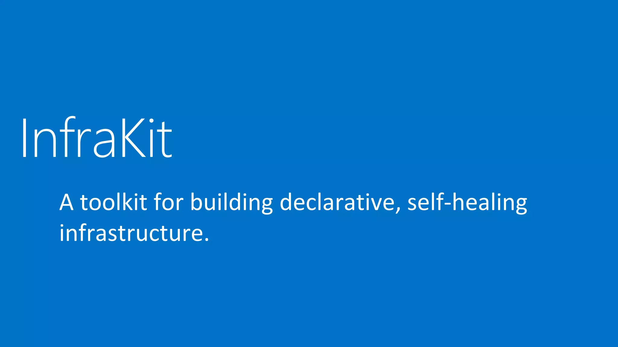 InfraKit
A toolkit for building declarative, self-healing
infrastructure.
 